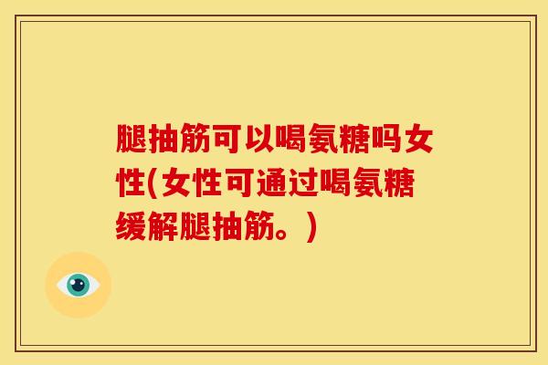 腿抽筋可以喝氨糖吗女性(女性可通过喝氨糖缓解腿抽筋。)-第1张图片-氨糖科普网 腿抽筋可以喝氨糖吗女性(女性可通过喝氨糖缓解腿抽筋。)-第1张图片-氨糖科普网
