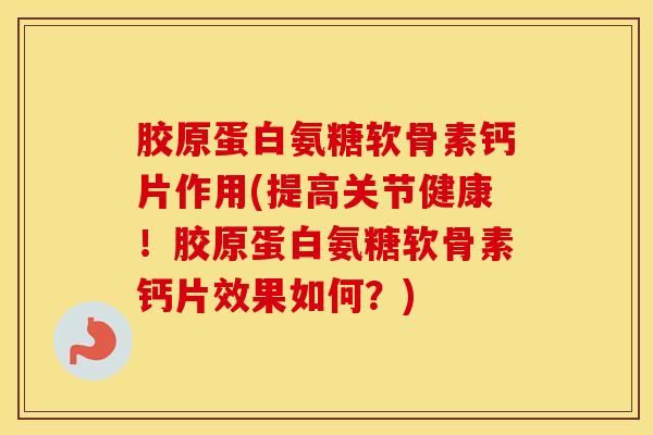胶原蛋白氨糖软骨素钙片作用(提高关节健康!胶原蛋白氨糖软骨素钙片效果如何?)-第1张图片-氨糖科普网 胶原蛋白氨糖软骨素钙片作用(提高关节健康!胶原蛋白氨糖软骨素钙片效果如何?)-第1张图片-氨糖科普网