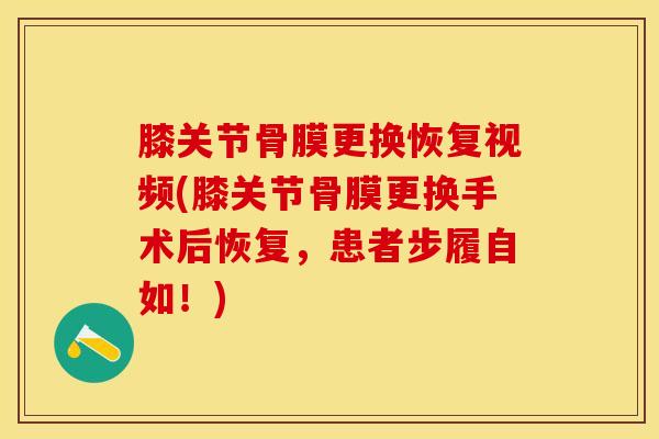 膝关节骨膜更换恢复视频(膝关节骨膜更换手术后恢复，患者步履自如！)-第1张图片-氨糖科普网
