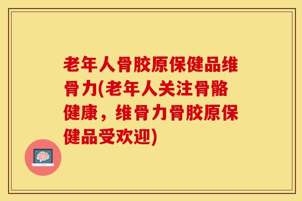 老年人骨胶原保健品维骨力(老年人关注骨骼健康,维骨力骨胶原保健品受欢迎)-第1张图片-氨糖科普网 老年人骨胶原保健品维骨力(老年人关注骨骼健康,维骨力骨胶原保健品受欢迎)-第1张图片-氨糖科普网