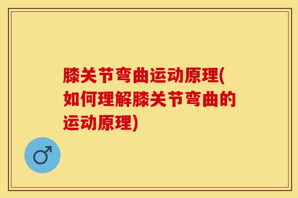 膝关节弯曲运动原理(如何理解膝关节弯曲的运动原理)-第1张图片-氨糖科普网 膝关节弯曲运动原理(如何理解膝关节弯曲的运动原理)-第1张图片-氨糖科普网