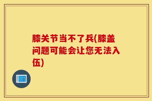 膝关节当不了兵(膝盖问题可能会让您无法入伍)-第1张图片-氨糖科普网 膝关节当不了兵(膝盖问题可能会让您无法入伍)-第1张图片-氨糖科普网