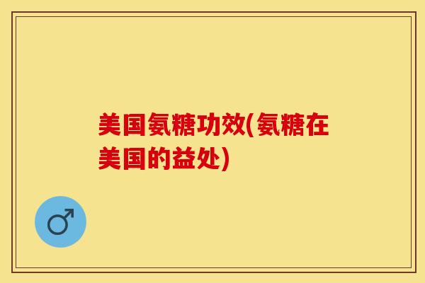 美国氨糖功效(氨糖在美国的益处)-第1张图片-氨糖科普网 美国氨糖功效(氨糖在美国的益处)-第1张图片-氨糖科普网