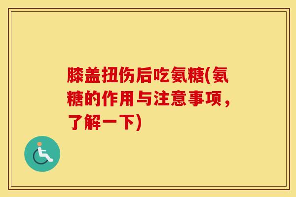 膝盖扭伤后吃氨糖(氨糖的作用与注意事项,了解一下)-第1张图片-氨糖科普网 膝盖扭伤后吃氨糖(氨糖的作用与注意事项,了解一下)-第1张图片-氨糖科普网
