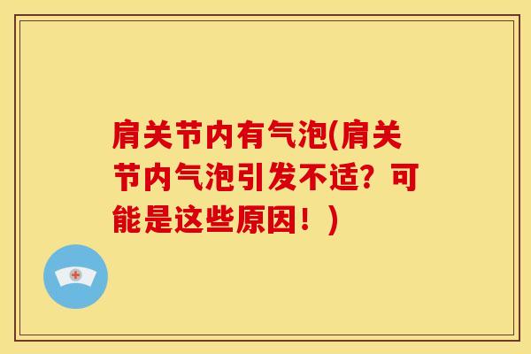 肩关节内有气泡(肩关节内气泡引发不适?可能是这些原因!)-第1张图片-氨糖科普网 肩关节内有气泡(肩关节内气泡引发不适?可能是这些原因!)-第1张图片-氨糖科普网