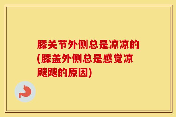 膝关节外侧总是凉凉的(膝盖外侧总是感觉凉飕飕的原因)-第1张图片-氨糖科普网