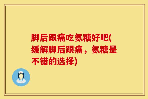 脚后跟痛吃氨糖好吧(缓解脚后跟痛，氨糖是不错的选择)-第1张图片-氨糖科普网