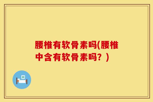 腰椎有软骨素吗(腰椎中含有软骨素吗?)-第1张图片-氨糖科普网 腰椎有软骨素吗(腰椎中含有软骨素吗?)-第1张图片-氨糖科普网