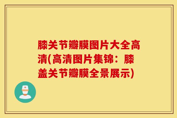 膝关节瓣膜图片大全高清(高清图片集锦:膝盖关节瓣膜全景展示)-第1张图片-氨糖科普网 膝关节瓣膜图片大全高清(高清图片集锦:膝盖关节瓣膜全景展示)-第1张图片-氨糖科普网