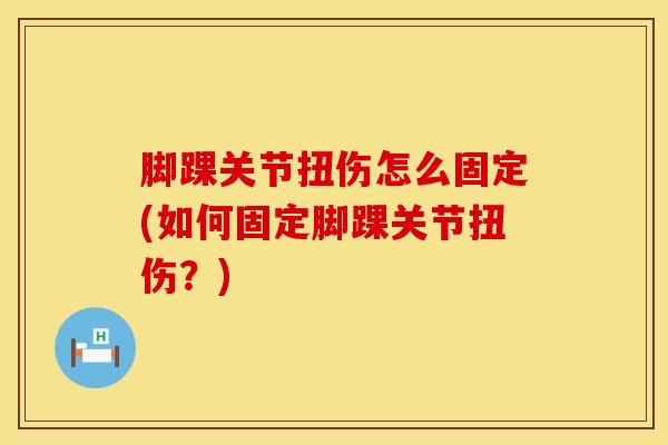 脚踝关节扭伤怎么固定(如何固定脚踝关节扭伤?)-第1张图片-氨糖科普网 脚踝关节扭伤怎么固定(如何固定脚踝关节扭伤?)-第1张图片-氨糖科普网