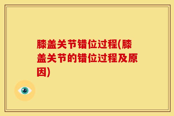 膝盖关节错位过程(膝盖关节的错位过程及原因)-第1张图片-氨糖科普网 膝盖关节错位过程(膝盖关节的错位过程及原因)-第1张图片-氨糖科普网