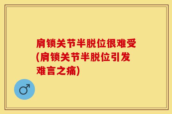 肩锁关节半脱位很难受(肩锁关节半脱位引发难言之痛)-第1张图片-氨糖科普网 肩锁关节半脱位很难受(肩锁关节半脱位引发难言之痛)-第1张图片-氨糖科普网