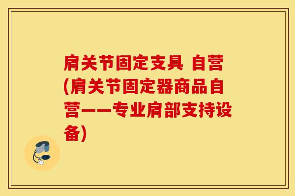 肩关节固定支具 自营(肩关节固定器商品自营——专业肩部支持设备)-第1张图片-氨糖科普网 肩关节固定支具 自营(肩关节固定器商品自营——专业肩部支持设备)-第1张图片-氨糖科普网