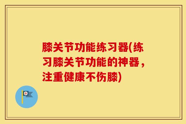 膝关节功能练习器(练习膝关节功能的神器,注重健康不伤膝)-第1张图片-氨糖科普网 膝关节功能练习器(练习膝关节功能的神器,注重健康不伤膝)-第1张图片-氨糖科普网