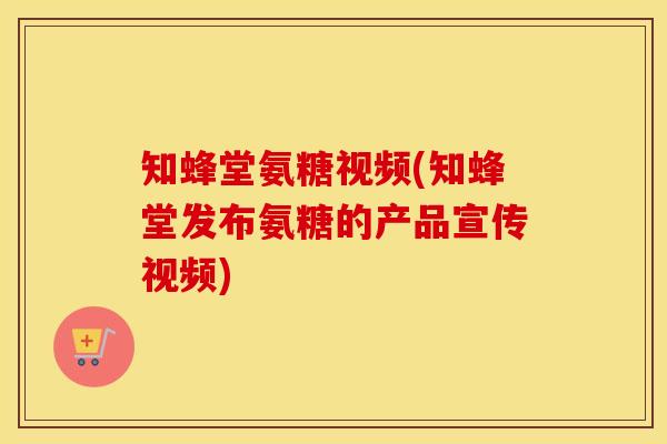 知蜂堂氨糖视频(知蜂堂发布氨糖的产品宣传视频)-第1张图片-氨糖科普网