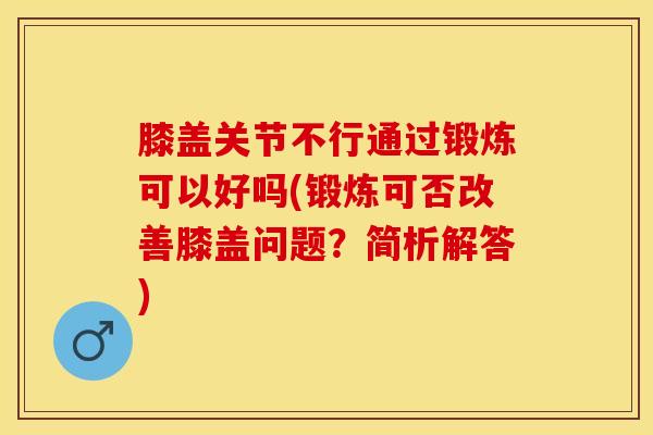 膝盖关节不行通过锻炼可以好吗(锻炼可否改善膝盖问题？简析解答)-第1张图片-氨糖科普网