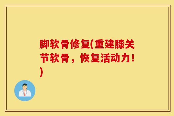 脚软骨修复(重建膝关节软骨，恢复活动力！)-第1张图片-氨糖科普网