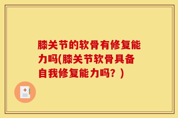 膝关节的软骨有修复能力吗(膝关节软骨具备自我修复能力吗?)-第1张图片-氨糖科普网 膝关节的软骨有修复能力吗(膝关节软骨具备自我修复能力吗?)-第1张图片-氨糖科普网