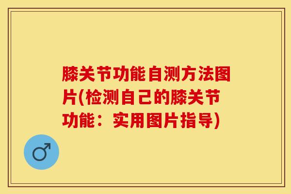 膝关节功能自测方法图片(检测自己的膝关节功能:实用图片指导)-第1张图片-氨糖科普网 膝关节功能自测方法图片(检测自己的膝关节功能:实用图片指导)-第1张图片-氨糖科普网