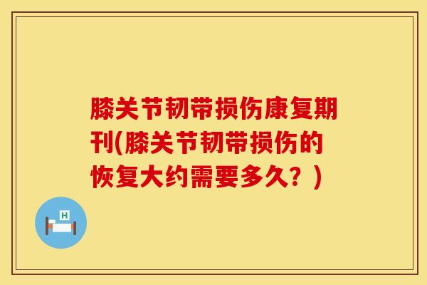 膝关节韧带损伤康复期刊(膝关节韧带损伤的恢复大约需要多久?)-第1张图片-氨糖科普网 膝关节韧带损伤康复期刊(膝关节韧带损伤的恢复大约需要多久?)-第1张图片-氨糖科普网