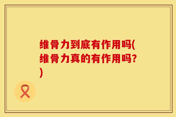 维骨力到底有作用吗(维骨力真的有作用吗?)-第1张图片-氨糖科普网 维骨力到底有作用吗(维骨力真的有作用吗?)-第1张图片-氨糖科普网