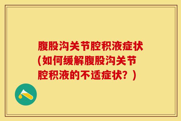 腹股沟关节腔积液症状(如何缓解腹股沟关节腔积液的不适症状？)-第1张图片-氨糖科普网