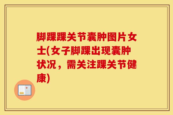 脚踝踝关节囊肿图片女士(女子脚踝出现囊肿状况,需关注踝关节健康)-第1张图片-氨糖科普网 脚踝踝关节囊肿图片女士(女子脚踝出现囊肿状况,需关注踝关节健康)-第1张图片-氨糖科普网