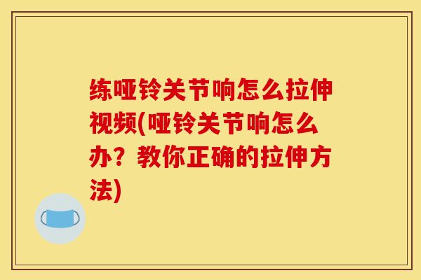 练哑铃关节响怎么拉伸视频(哑铃关节响怎么办?教你正确的拉伸方法)-第1张图片-氨糖科普网 练哑铃关节响怎么拉伸视频(哑铃关节响怎么办?教你正确的拉伸方法)-第1张图片-氨糖科普网