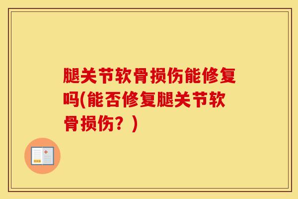腿关节软骨损伤能修复吗(能否修复腿关节软骨损伤?)-第1张图片-氨糖科普网 腿关节软骨损伤能修复吗(能否修复腿关节软骨损伤?)-第1张图片-氨糖科普网