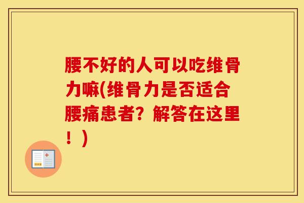 腰不好的人可以吃维骨力嘛(维骨力是否适合腰痛患者?解答在这里!)-第1张图片-氨糖科普网 腰不好的人可以吃维骨力嘛(维骨力是否适合腰痛患者?解答在这里!)-第1张图片-氨糖科普网