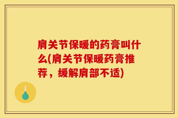 肩关节保暖的药膏叫什么(肩关节保暖药膏推荐，缓解肩部不适)-第1张图片-氨糖科普网