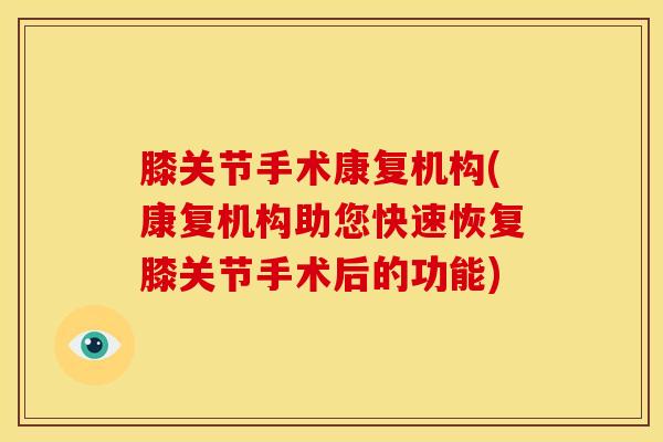 膝关节手术康复机构(康复机构助您快速恢复膝关节手术后的功能)-第1张图片-氨糖科普网 膝关节手术康复机构(康复机构助您快速恢复膝关节手术后的功能)-第1张图片-氨糖科普网
