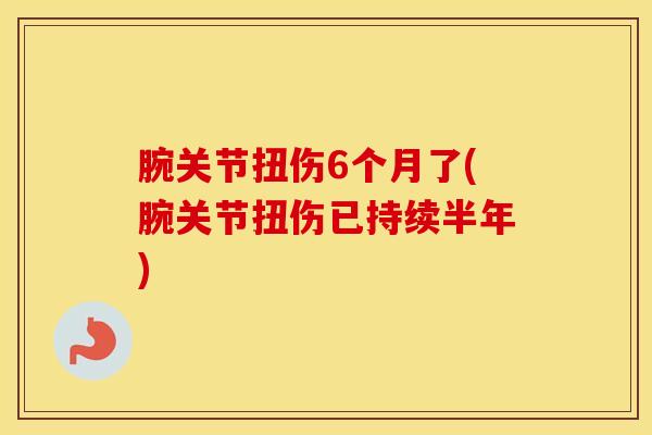 腕关节扭伤6个月了(腕关节扭伤已持续半年)-第1张图片-氨糖科普网 腕关节扭伤6个月了(腕关节扭伤已持续半年)-第1张图片-氨糖科普网