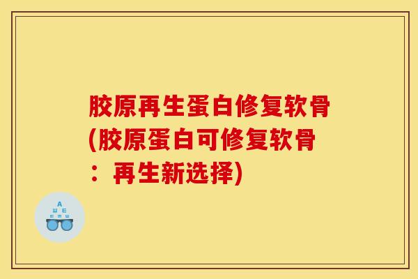 胶原再生蛋白修复软骨(胶原蛋白可修复软骨:再生新选择)-第1张图片-氨糖科普网 胶原再生蛋白修复软骨(胶原蛋白可修复软骨:再生新选择)-第1张图片-氨糖科普网