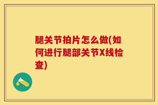 腿关节拍片怎么做(如何进行腿部关节X线检查)-第1张图片-氨糖科普网 腿关节拍片怎么做(如何进行腿部关节X线检查)-第1张图片-氨糖科普网