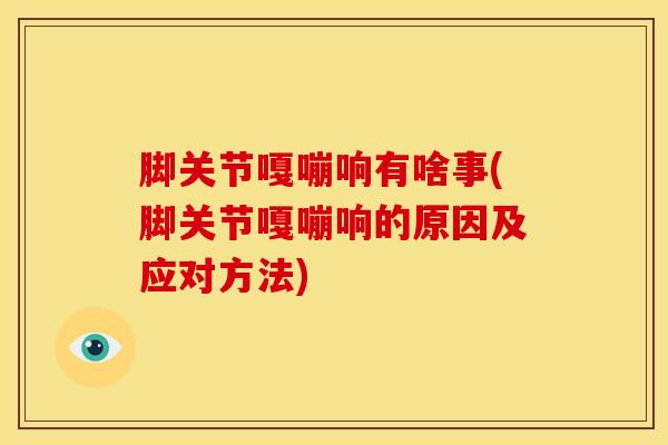脚关节嘎嘣响有啥事(脚关节嘎嘣响的原因及应对方法)-第1张图片-氨糖科普网 脚关节嘎嘣响有啥事(脚关节嘎嘣响的原因及应对方法)-第1张图片-氨糖科普网