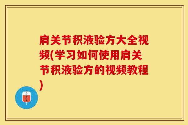 肩关节积液验方大全视频(学习如何使用肩关节积液验方的视频教程)-第1张图片-氨糖科普网 肩关节积液验方大全视频(学习如何使用肩关节积液验方的视频教程)-第1张图片-氨糖科普网