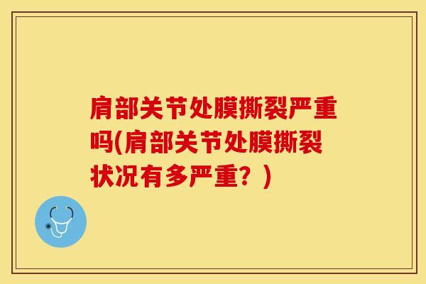 肩部关节处膜撕裂严重吗(肩部关节处膜撕裂状况有多严重？)-第1张图片-氨糖科普网