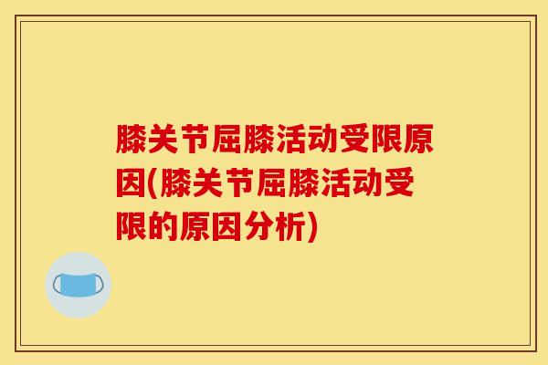 膝关节屈膝活动受限原因(膝关节屈膝活动受限的原因分析)-第1张图片-氨糖科普网