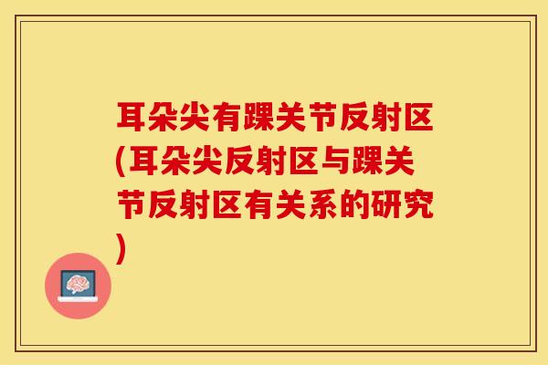 耳朵尖有踝关节反射区(耳朵尖反射区与踝关节反射区有关系的研究)-第1张图片-氨糖科普网 耳朵尖有踝关节反射区(耳朵尖反射区与踝关节反射区有关系的研究)-第1张图片-氨糖科普网