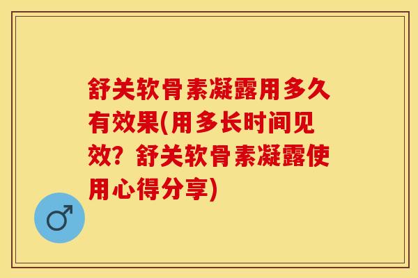 舒关软骨素凝露用多久有效果(用多长时间见效?舒关软骨素凝露使用心得分享)-第1张图片-氨糖科普网 舒关软骨素凝露用多久有效果(用多长时间见效?舒关软骨素凝露使用心得分享)-第1张图片-氨糖科普网