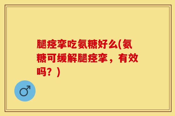 腿痉挛吃氨糖好么(氨糖可缓解腿痉挛,有效吗?)-第1张图片-氨糖科普网 腿痉挛吃氨糖好么(氨糖可缓解腿痉挛,有效吗?)-第1张图片-氨糖科普网