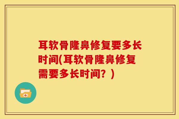 耳软骨隆鼻修复要多长时间(耳软骨隆鼻修复需要多长时间?)-第1张图片-氨糖科普网 耳软骨隆鼻修复要多长时间(耳软骨隆鼻修复需要多长时间?)-第1张图片-氨糖科普网