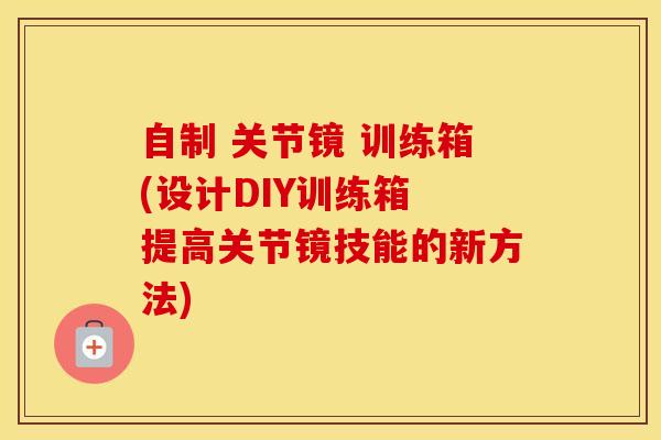 自制 关节镜 训练箱(设计DIY训练箱 提高关节镜技能的新方法)-第1张图片-氨糖科普网 自制 关节镜 训练箱(设计DIY训练箱 提高关节镜技能的新方法)-第1张图片-氨糖科普网