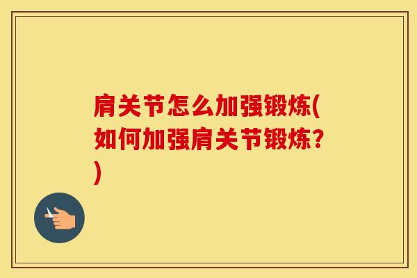 肩关节怎么加强锻炼(如何加强肩关节锻炼？)-第1张图片-氨糖科普网