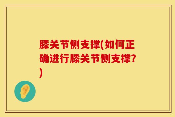 膝关节侧支撑(如何正确进行膝关节侧支撑?)-第1张图片-氨糖科普网 膝关节侧支撑(如何正确进行膝关节侧支撑?)-第1张图片-氨糖科普网