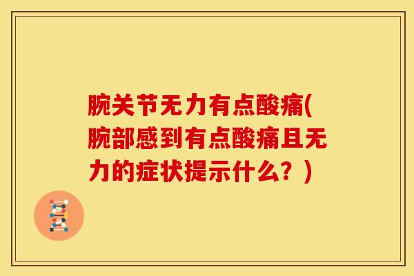 腕关节无力有点酸痛(腕部感到有点酸痛且无力的症状提示什么?)-第1张图片-氨糖科普网 腕关节无力有点酸痛(腕部感到有点酸痛且无力的症状提示什么?)-第1张图片-氨糖科普网