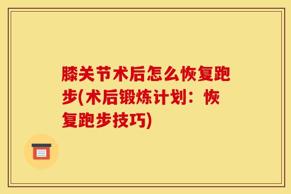 膝关节术后怎么恢复跑步(术后锻炼计划:恢复跑步技巧)-第1张图片-氨糖科普网 膝关节术后怎么恢复跑步(术后锻炼计划:恢复跑步技巧)-第1张图片-氨糖科普网