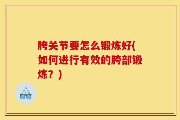 胯关节要怎么锻炼好(如何进行有效的胯部锻炼?)-第1张图片-氨糖科普网 胯关节要怎么锻炼好(如何进行有效的胯部锻炼?)-第1张图片-氨糖科普网