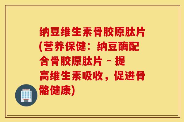 纳豆维生素骨胶原肽片(营养保健:纳豆酶配合骨胶原肽片 - 提高维生素吸收,促进骨骼健康)-第1张图片-氨糖科普网 纳豆维生素骨胶原肽片(营养保健:纳豆酶配合骨胶原肽片 - 提高维生素吸收,促进骨骼健康)-第1张图片-氨糖科普网